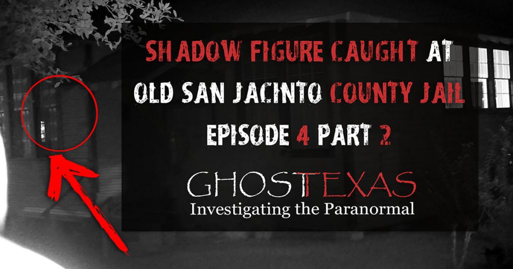 E4-2 Shadow Figure Caught at the Old San Jacinto County Jail FB